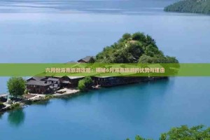 6月份去哪里旅游最合适.6月份去哪里旅游最合适?