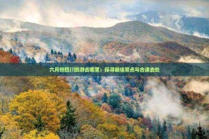 六月份去哪里旅游最合适-六月份去哪里旅游最合适好玩
